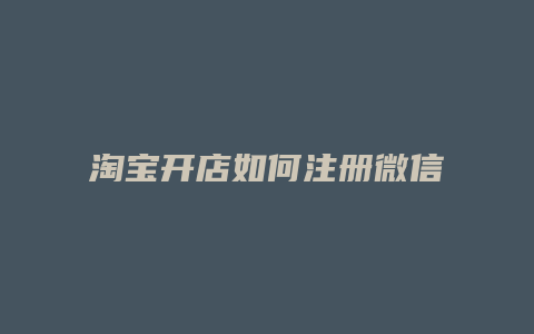 淘宝开店如何注册微信号