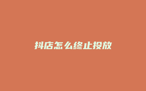 抖店怎么终止投放