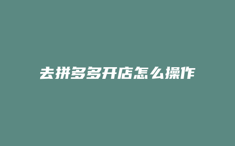 去拼多多开店怎么操作