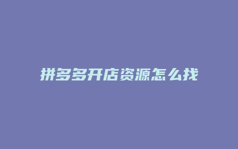 拼多多开店资源怎么找不到