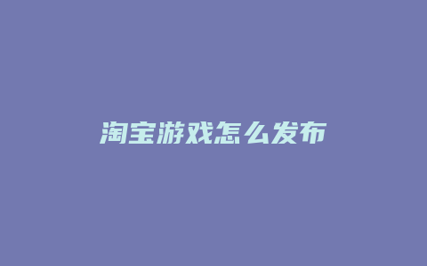 淘宝游戏怎么发布