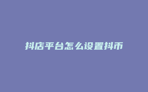 抖店平台怎么设置抖币福袋