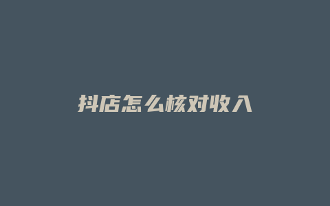 抖店怎么核对收入