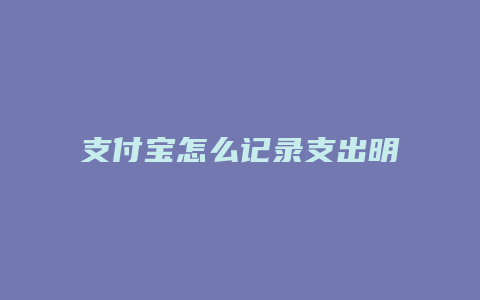 支付宝怎么记录支出明细