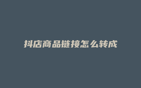 抖店商品链接怎么转成抖客链接