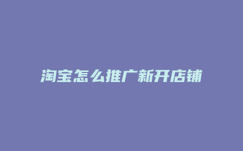 淘宝怎么推广新开店铺