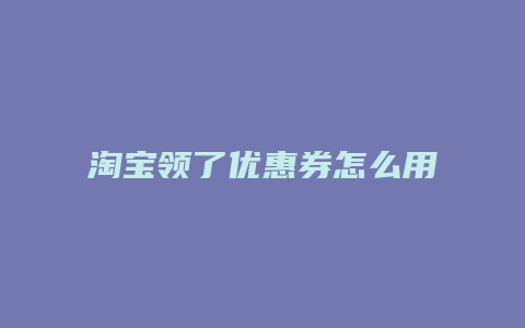 淘宝领了优惠券怎么用