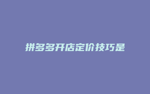 拼多多开店定价技巧是什么