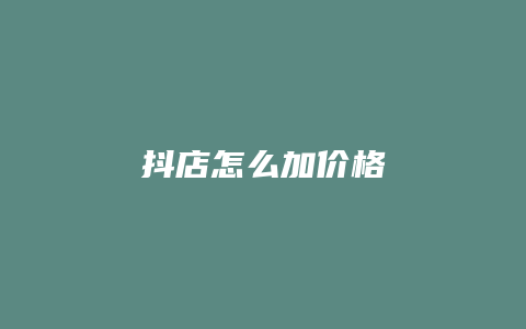 抖店怎么加价格