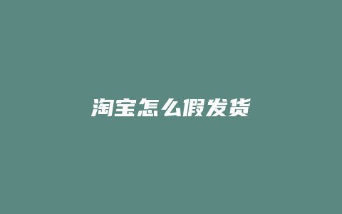 淘宝怎么假发货