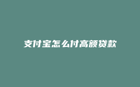 支付宝怎么付高额贷款