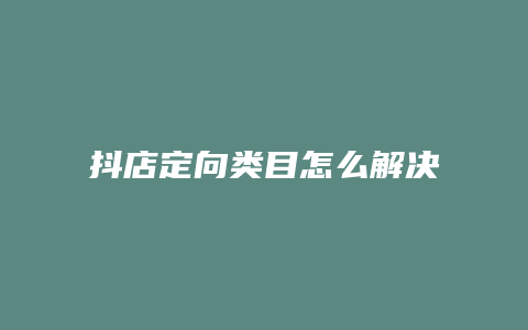 抖店定向类目怎么解决