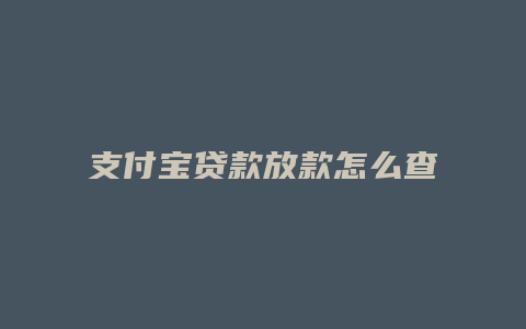 支付宝贷款放款怎么查