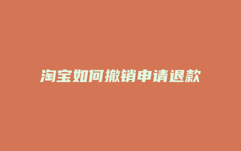 淘宝如何撤销申请退款申请