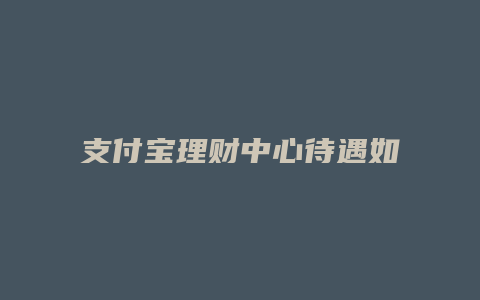 支付宝理财中心待遇如何