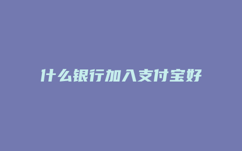 什么银行加入支付宝好