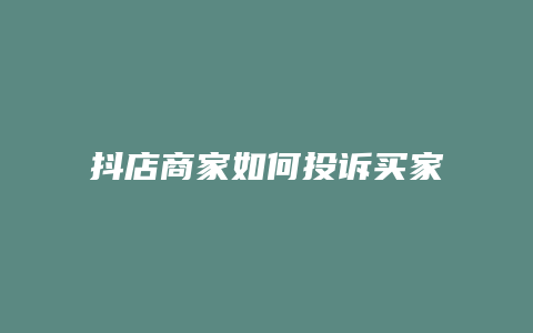 抖店商家如何投诉买家