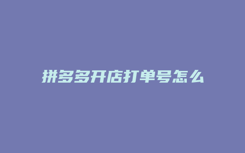 拼多多开店打单号怎么打