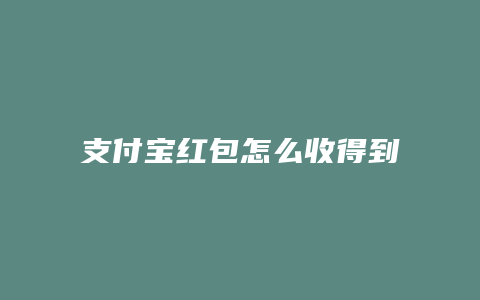 支付宝红包怎么收得到