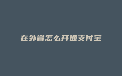 在外省怎么开通支付宝