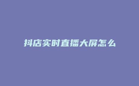 抖店实时直播大屏怎么打开