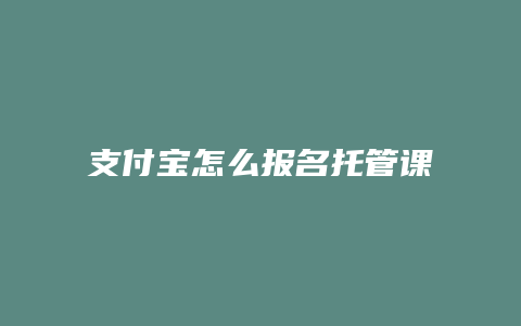 支付宝怎么报名托管课