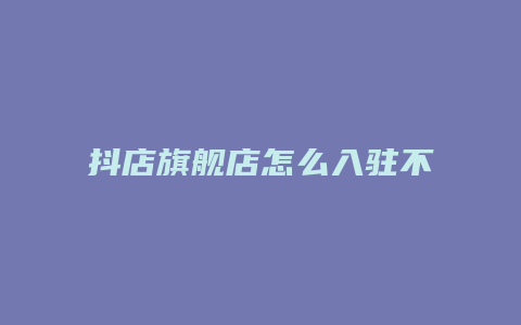 抖店旗舰店怎么入驻不了