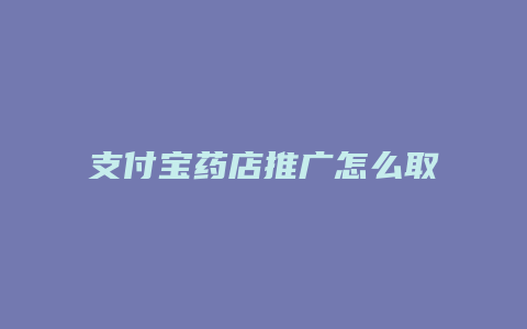 支付宝药店推广怎么取消