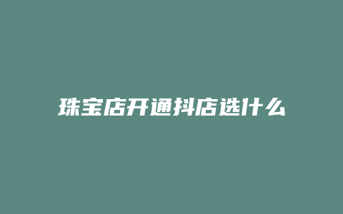 珠宝店开通抖店选什么类目