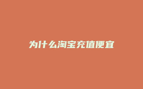 为什么淘宝充值便宜