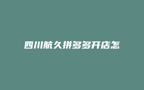 四川航久拼多多开店怎么样