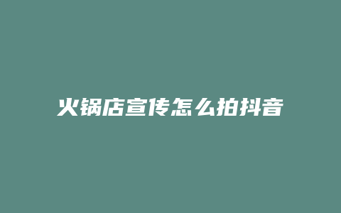 火锅店宣传怎么拍抖音卖