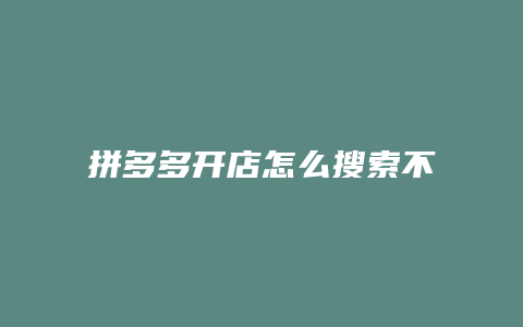 拼多多开店怎么搜索不到