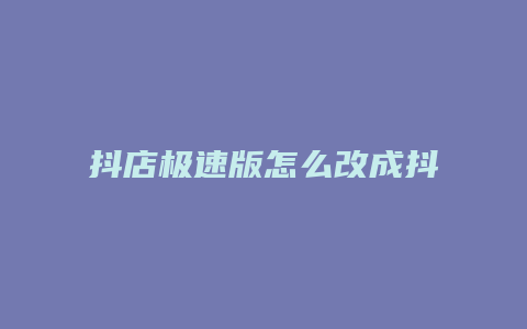 抖店极速版怎么改成抖店商家版