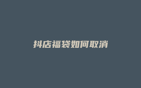 抖店福袋如何取消