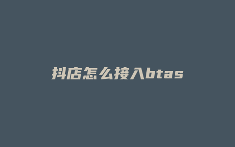 抖店怎么接入btas