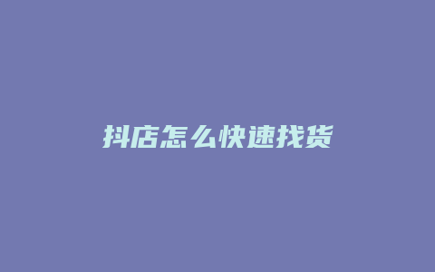 抖店怎么快速找货