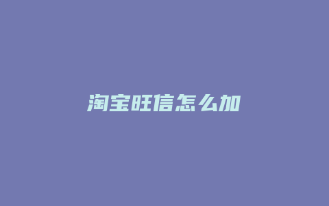 淘宝旺信怎么加