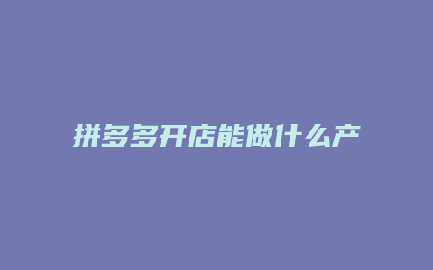 拼多多开店能做什么产品