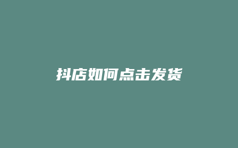 抖店如何点击发货