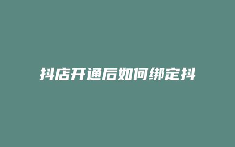 抖店开通后如何绑定抖音号