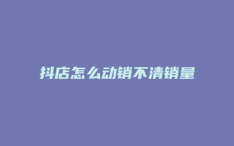 抖店怎么动销不清销量