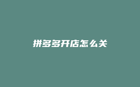 拼多多开店怎么关