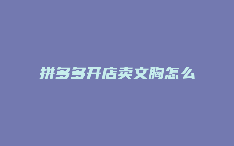 拼多多开店卖文胸怎么样