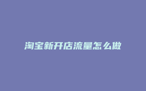 淘宝新开店流量怎么做