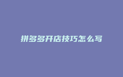 拼多多开店技巧怎么写