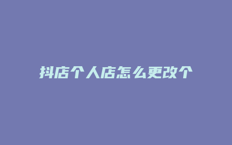 抖店个人店怎么更改个体店