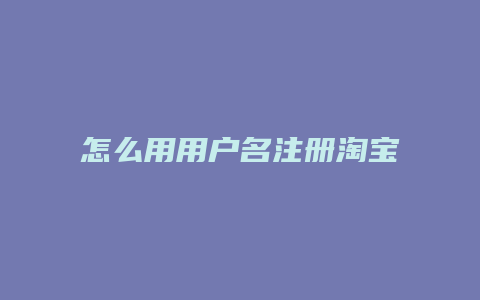 怎么用用户名注册淘宝开店