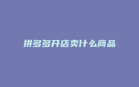 拼多多开店卖什么商品