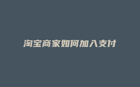 淘宝商家如何加入支付宝